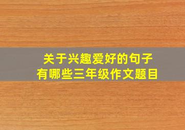 关于兴趣爱好的句子有哪些三年级作文题目