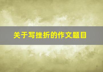 关于写挫折的作文题目