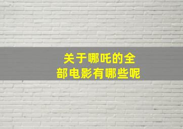 关于哪吒的全部电影有哪些呢