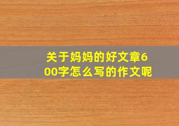 关于妈妈的好文章600字怎么写的作文呢