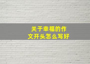 关于幸福的作文开头怎么写好