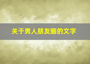 关于男人朋友圈的文字