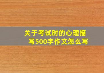 关于考试时的心理描写500字作文怎么写