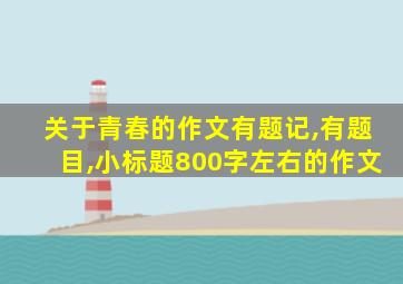 关于青春的作文有题记,有题目,小标题800字左右的作文