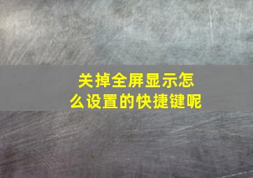 关掉全屏显示怎么设置的快捷键呢