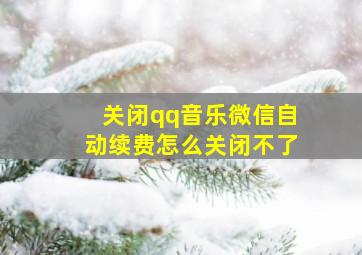 关闭qq音乐微信自动续费怎么关闭不了