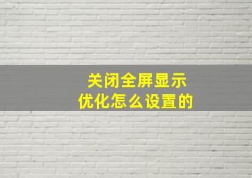 关闭全屏显示优化怎么设置的