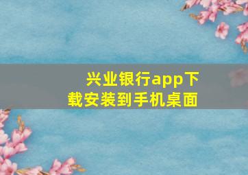 兴业银行app下载安装到手机桌面