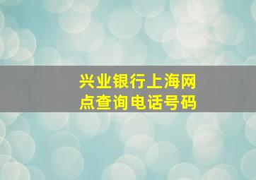 兴业银行上海网点查询电话号码