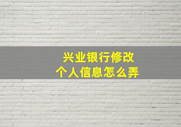 兴业银行修改个人信息怎么弄