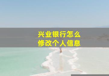 兴业银行怎么修改个人信息