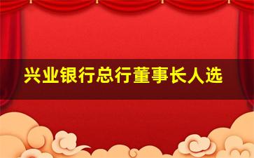 兴业银行总行董事长人选