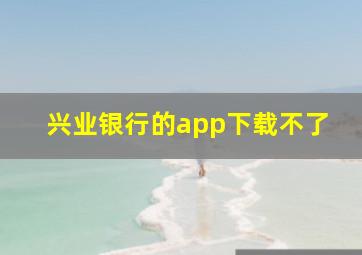 兴业银行的app下载不了