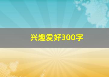 兴趣爱好300字