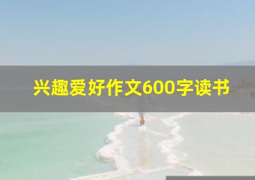 兴趣爱好作文600字读书