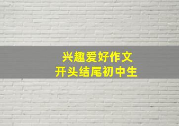 兴趣爱好作文开头结尾初中生