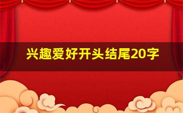 兴趣爱好开头结尾20字