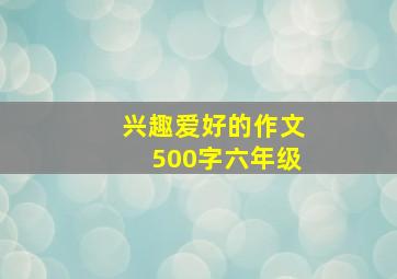 兴趣爱好的作文500字六年级