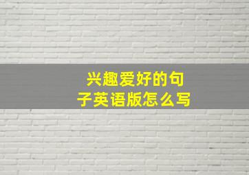 兴趣爱好的句子英语版怎么写