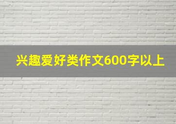 兴趣爱好类作文600字以上