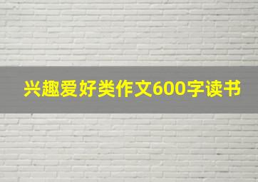 兴趣爱好类作文600字读书