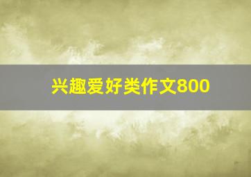 兴趣爱好类作文800