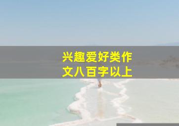 兴趣爱好类作文八百字以上