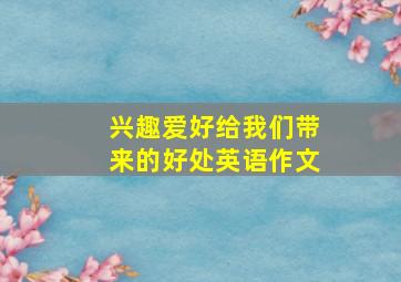 兴趣爱好给我们带来的好处英语作文