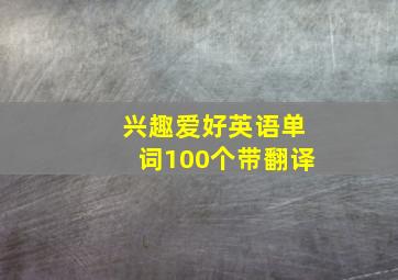 兴趣爱好英语单词100个带翻译