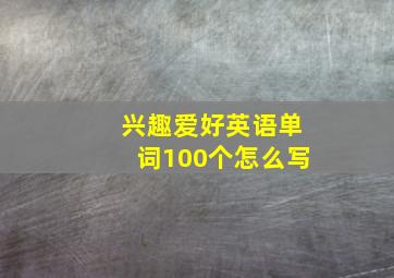 兴趣爱好英语单词100个怎么写