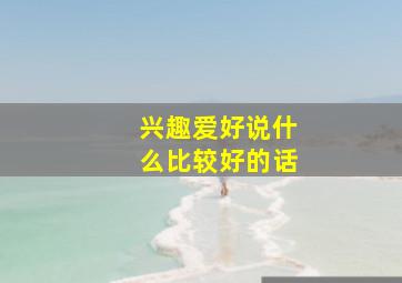 兴趣爱好说什么比较好的话