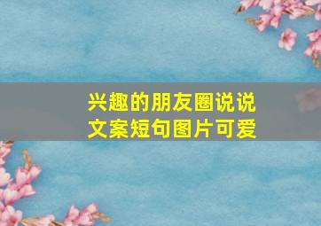 兴趣的朋友圈说说文案短句图片可爱