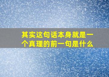 其实这句话本身就是一个真理的前一句是什么