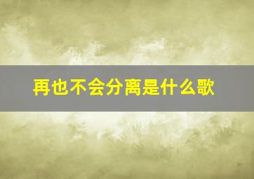 再也不会分离是什么歌