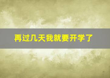 再过几天我就要开学了