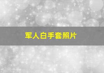 军人白手套照片