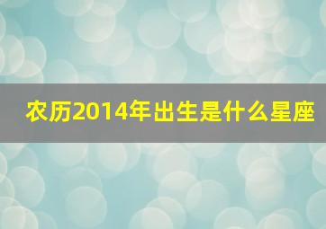 农历2014年出生是什么星座