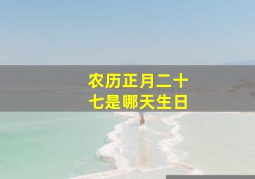 农历正月二十七是哪天生日