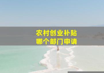 农村创业补贴哪个部门申请