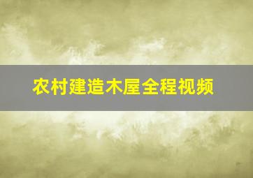 农村建造木屋全程视频