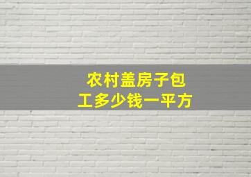 农村盖房子包工多少钱一平方