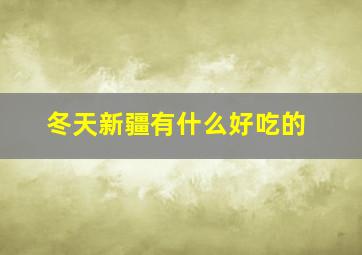 冬天新疆有什么好吃的