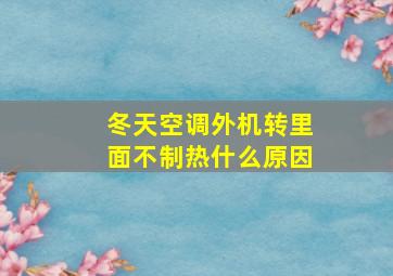 冬天空调外机转里面不制热什么原因