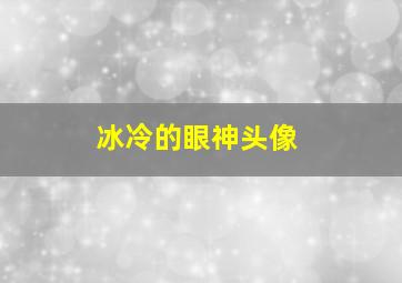 冰冷的眼神头像