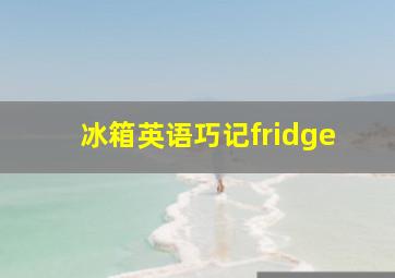 冰箱英语巧记fridge