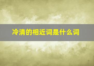 冷清的相近词是什么词