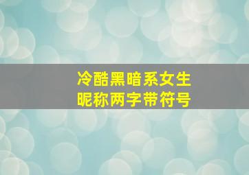 冷酷黑暗系女生昵称两字带符号