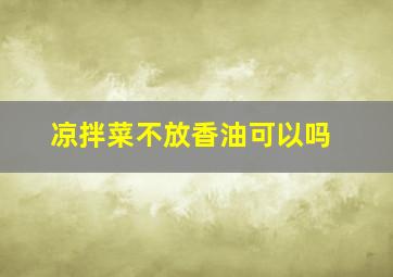 凉拌菜不放香油可以吗