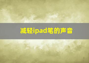 减轻ipad笔的声音