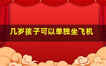 几岁孩子可以单独坐飞机